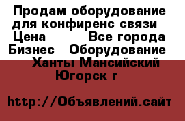 Продам оборудование для конфиренс связи › Цена ­ 100 - Все города Бизнес » Оборудование   . Ханты-Мансийский,Югорск г.